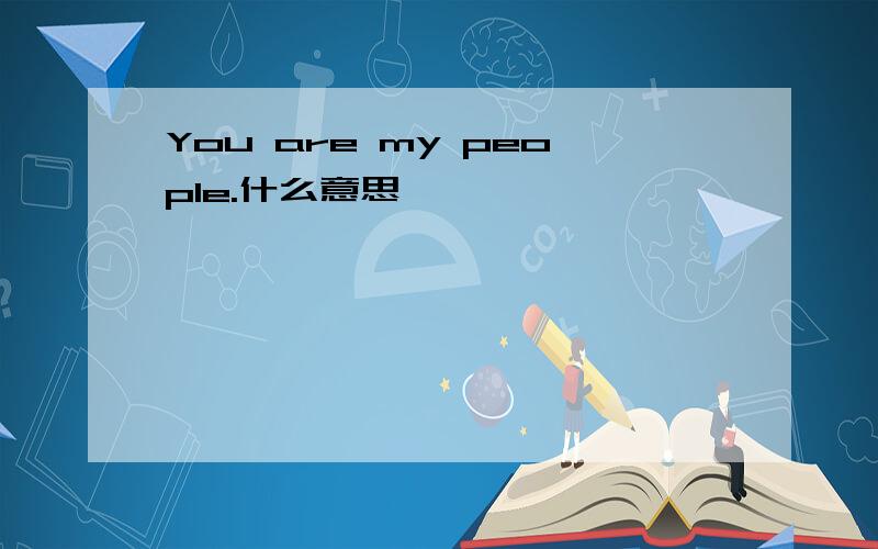 You are my people.什么意思