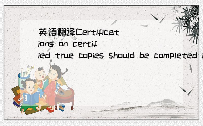 英语翻译Certifications on certified true copies should be completed in wet-ink .