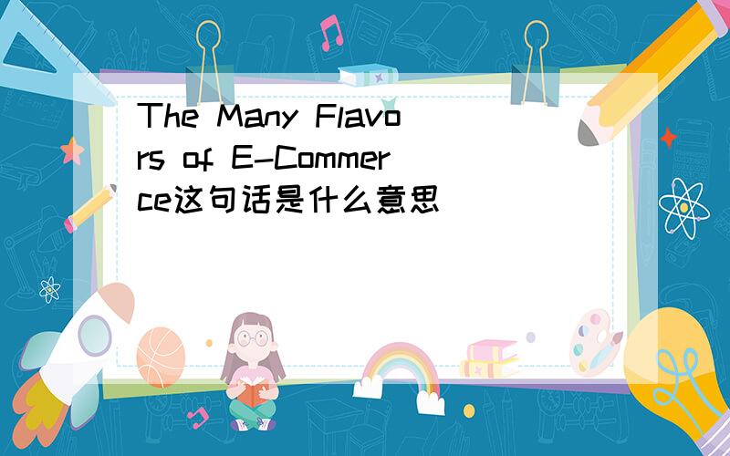 The Many Flavors of E-Commerce这句话是什么意思