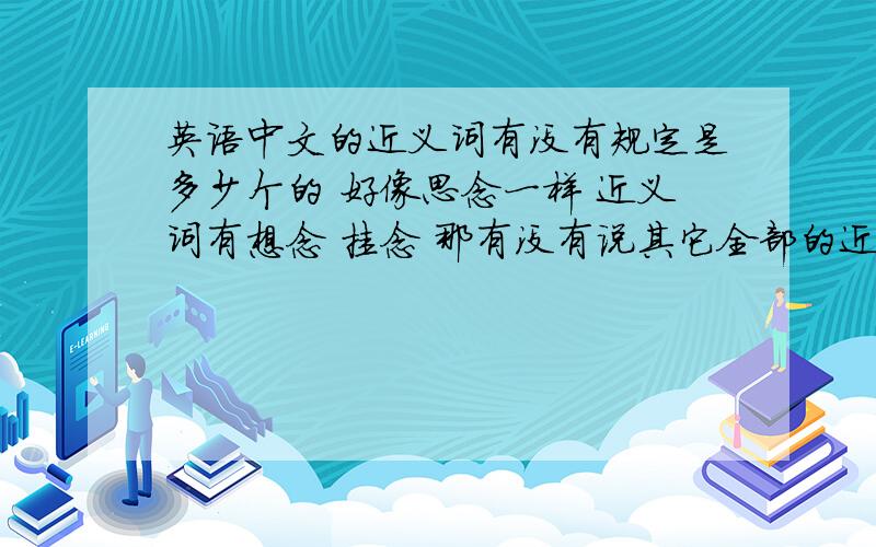 英语中文的近义词有没有规定是多少个的 好像思念一样 近义词有想念 挂念 那有没有说其它全部的近义词也要2个