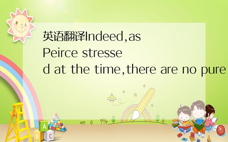 英语翻译Indeed,as Peirce stressed at the time,there are no pure symbols.Further,as Putnam (1986:234) observes,“indexicality extends beyond the obviously indexical words and morphemes (e.g.,the tenses of verbs).…Words like ‘water’ have an