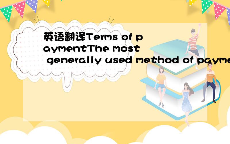 英语翻译Terms of paymentThe most generally used method of payment in the financing of international trade is the letter of credit (abbreviated to L/C) ,which is a reliable and safe method of payment,facilitating trade with unknown buyers and givi