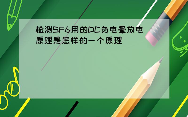 检测SF6用的DC负电晕放电原理是怎样的一个原理