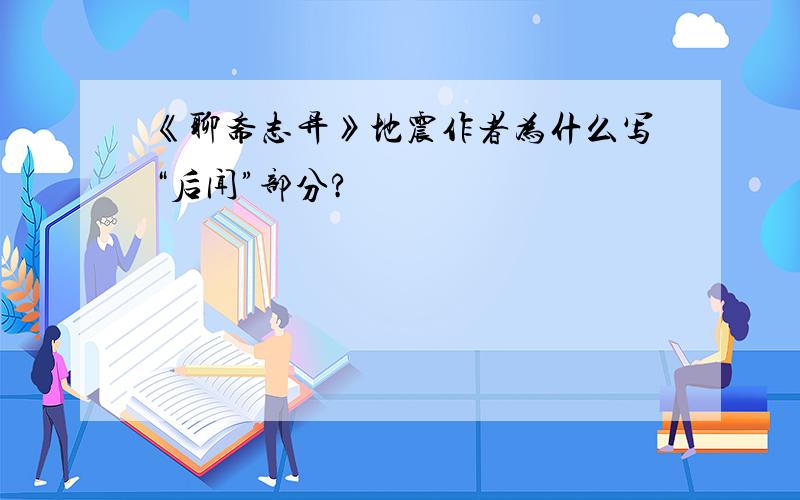 《聊斋志异》地震作者为什么写“后闻”部分?