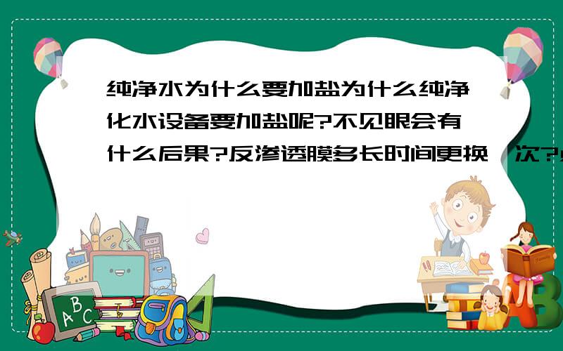 纯净水为什么要加盐为什么纯净化水设备要加盐呢?不见眼会有什么后果?反渗透膜多长时间更换一次?点解指数是多少最好?