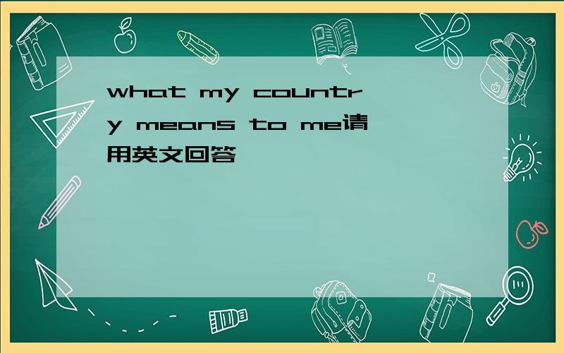 what my country means to me请用英文回答,