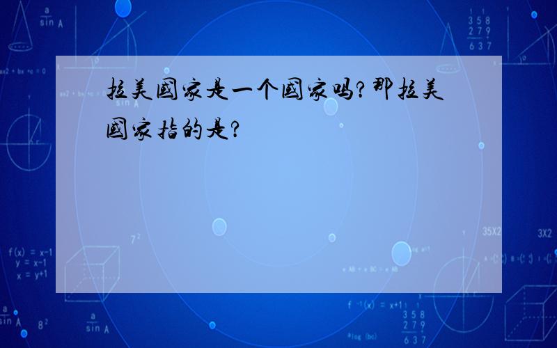 拉美国家是一个国家吗?那拉美国家指的是?