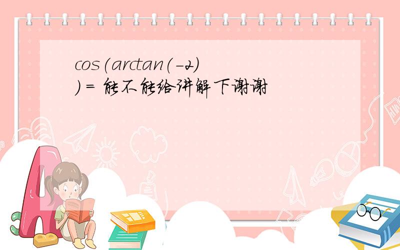 cos(arctan(-2)) = 能不能给讲解下谢谢