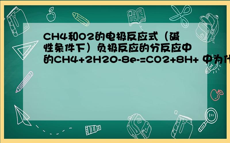 CH4和O2的电极反应式（碱性条件下）负极反应的分反应中的CH4+2H20-8e-=CO2+8H+ 中为什么会生成H+