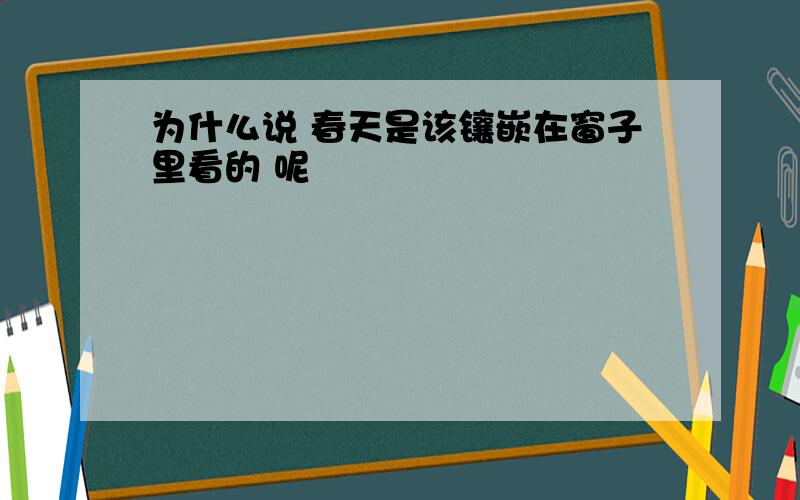 为什么说 春天是该镶嵌在窗子里看的 呢