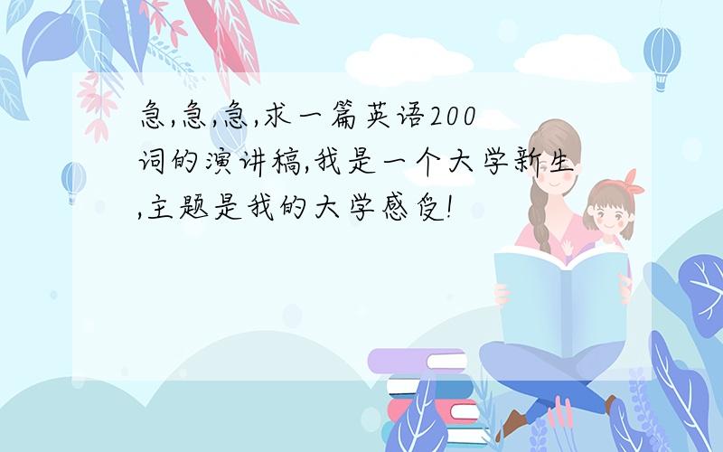 急,急,急,求一篇英语200词的演讲稿,我是一个大学新生,主题是我的大学感受!