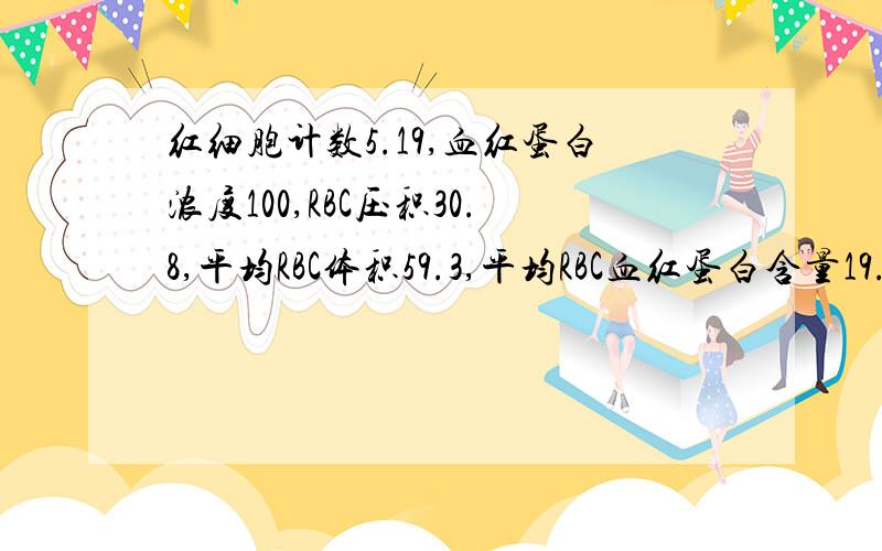 红细胞计数5.19,血红蛋白浓度100,RBC压积30.8,平均RBC体积59.3,平均RBC血红蛋白含量19.3患者信息：女 2岁 广东 深圳 病情描述(发病时间、主要症状等)：晚上磨牙,11月份吃过肠虫清.曾经治疗情况及