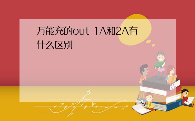 万能充的out 1A和2A有什么区别