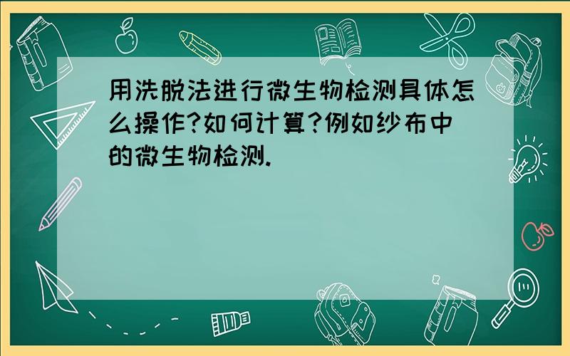 用洗脱法进行微生物检测具体怎么操作?如何计算?例如纱布中的微生物检测.