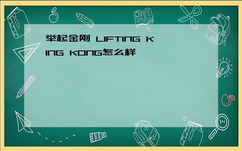 举起金刚 LIFTING KING KONG怎么样