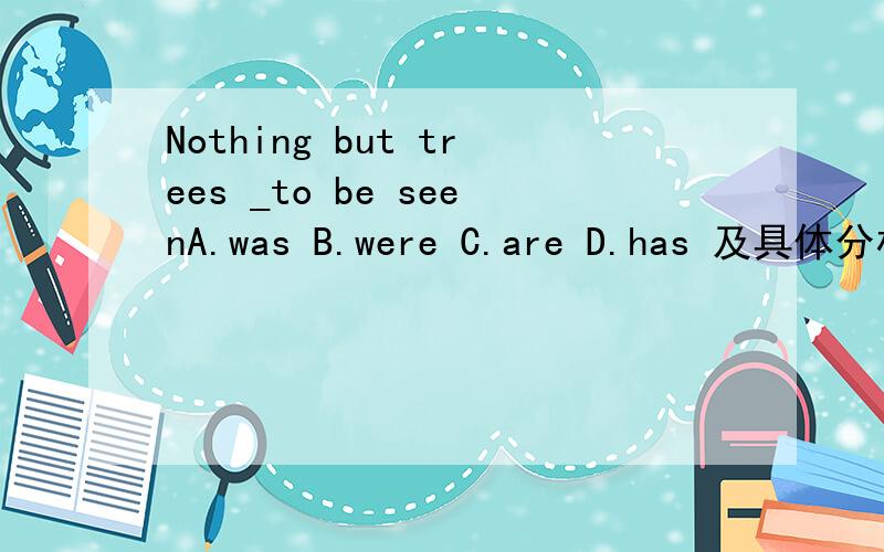 Nothing but trees _to be seenA.was B.were C.are D.has 及具体分析