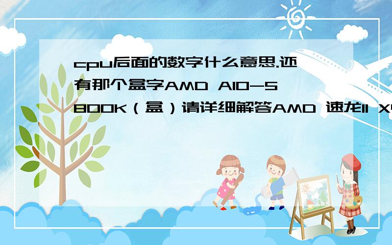 cpu后面的数字什么意思.还有那个盒字AMD A10-5800K（盒）请详细解答AMD 速龙II X4 740（盒）AMD A10-5800K（盒）这两个哪个比较好,怎么区分?