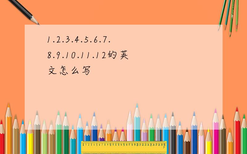 1.2.3.4.5.6.7.8.9.10.11.12的英文怎么写