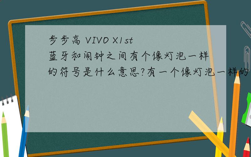 步步高 VIVO X1st 蓝牙和闹钟之间有个像灯泡一样的符号是什么意思?有一个像灯泡一样的符号是什么意思?拉开看正在进行的时候那个会变成绿色的,要怎么关闭?