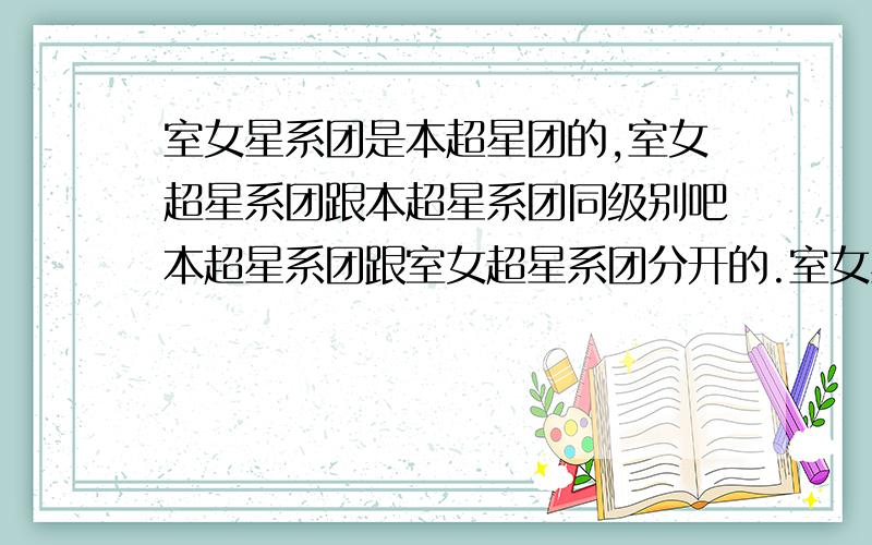 室女星系团是本超星团的,室女超星系团跟本超星系团同级别吧本超星系团跟室女超星系团分开的.室女星系团是本超星系团的吧