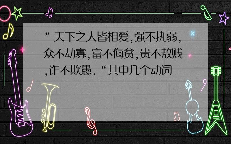 ”天下之人皆相爱,强不执弱,众不劫寡,富不侮贫,贵不敖贱,诈不欺愚.“其中几个动词