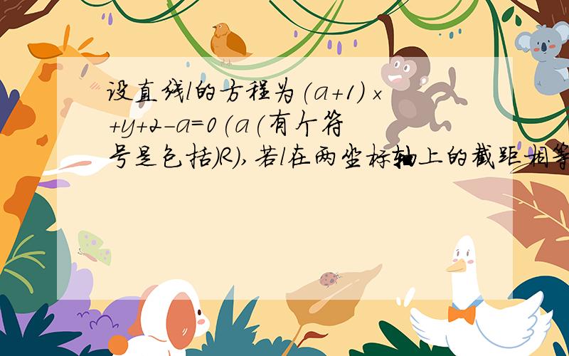 设直线l的方程为(a+1)×+y+2-a=0(a(有个符号是包括)R),若l在两坐标轴上的截距相等,求直线l的方程.