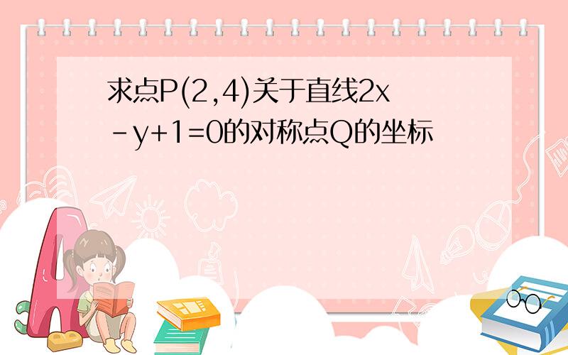 求点P(2,4)关于直线2x-y+1=0的对称点Q的坐标