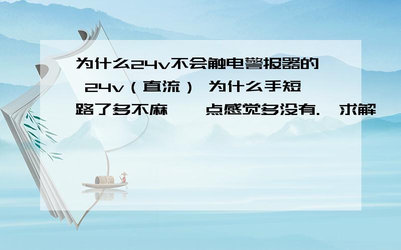 为什么24v不会触电警报器的 24v（直流） 为什么手短路了多不麻,一点感觉多没有.  求解