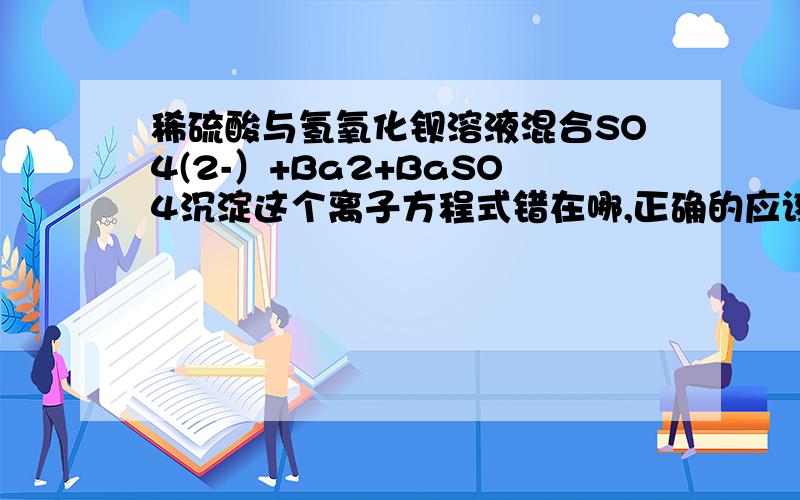 稀硫酸与氢氧化钡溶液混合SO4(2-）+Ba2+BaSO4沉淀这个离子方程式错在哪,正确的应该是什么