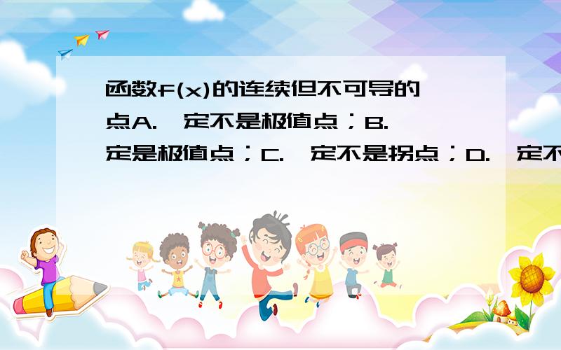 函数f(x)的连续但不可导的点A.一定不是极值点；B.一定是极值点；C.一定不是拐点；D.一定不是驻点