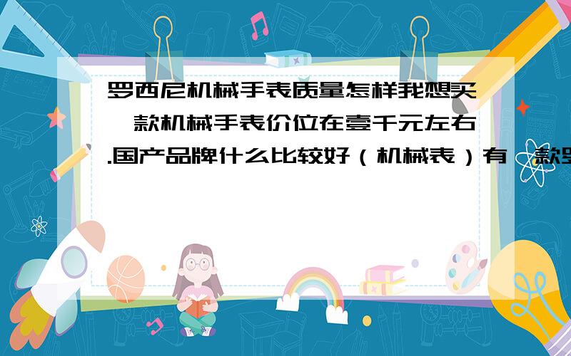 罗西尼机械手表质量怎样我想买一款机械手表价位在壹千元左右.国产品牌什么比较好（机械表）有一款罗西尼我看不错但不知道罗西尼机械表质量怎么样?