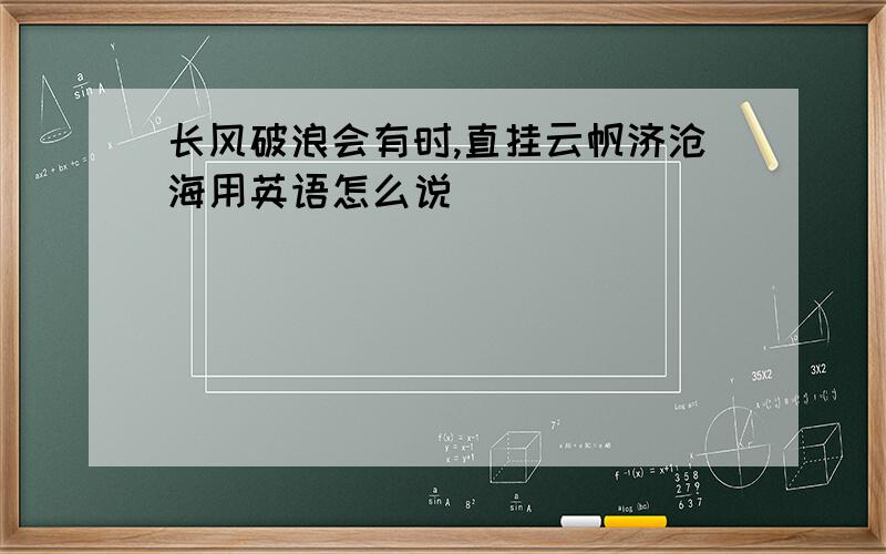 长风破浪会有时,直挂云帆济沧海用英语怎么说