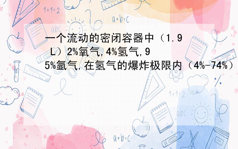 一个流动的密闭容器中（1.9 L）2%氧气,4%氢气,95%氩气,在氢气的爆炸极限内（4%-74%）会不会爆炸