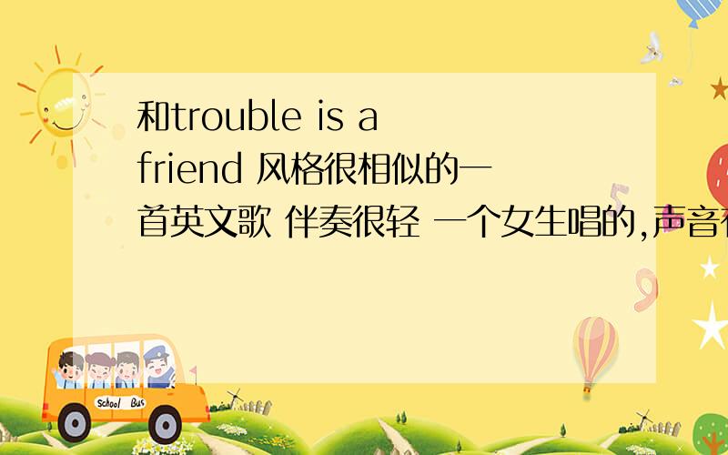 和trouble is a friend 风格很相似的一首英文歌 伴奏很轻 一个女生唱的,声音有点沙哑关键词：while king style