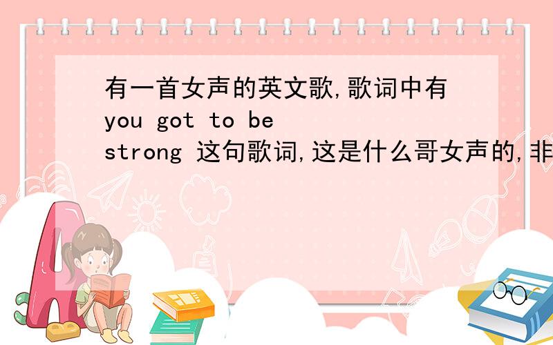 有一首女声的英文歌,歌词中有you got to be strong 这句歌词,这是什么哥女声的,非常有个性,歌词中有这一句,我听来的