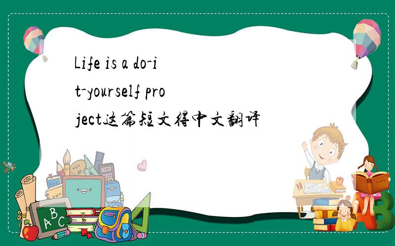 Life is a do-it-yourself project这篇短文得中文翻译