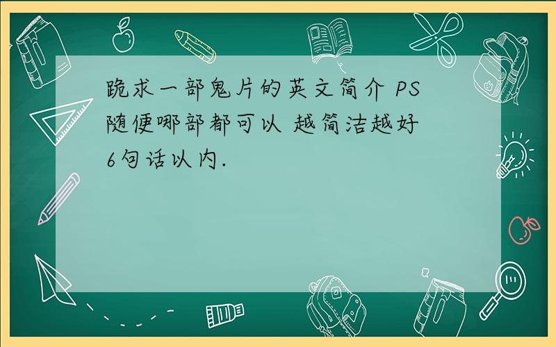 跪求一部鬼片的英文简介 PS随便哪部都可以 越简洁越好 6句话以内.