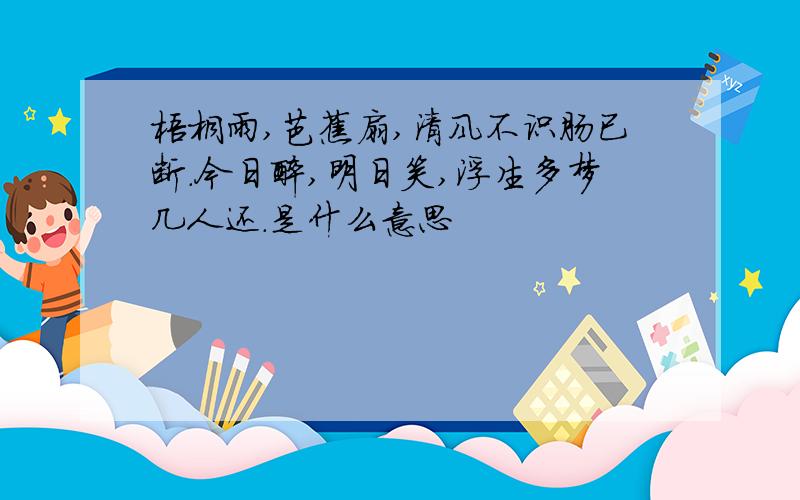 梧桐雨,芭蕉扇,清风不识肠已断.今日醉,明日笑,浮生多梦几人还.是什么意思