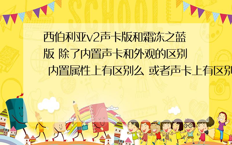 西伯利亚v2声卡版和霜冻之蓝版 除了内置声卡和外观的区别 内置属性上有区别么 或者声卡上有区别么?