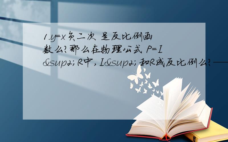 1.y=x负二次 是反比例函数么?那么在物理公式 P=I²R中,I²和R成反比例么?————————————————————2.如图,为什么小车下的木木板运动时不需要匀速运动就可以测出摩擦