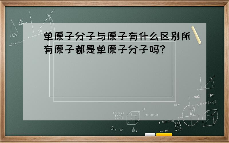 单原子分子与原子有什么区别所有原子都是单原子分子吗?