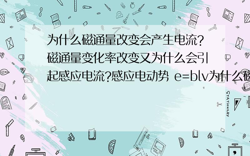 为什么磁通量改变会产生电流?磁通量变化率改变又为什么会引起感应电流?感应电动势 e=blv为什么磁通量改变会产生电流?磁通量变化率改变又为什么会引起感应电流?感应电动势 e=blv*sin a e=磁