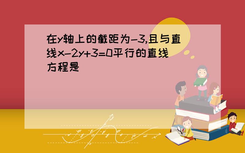 在y轴上的截距为-3,且与直线x-2y+3=0平行的直线方程是