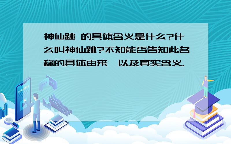 神仙跳 的具体含义是什么?什么叫神仙跳?不知能否告知此名称的具体由来,以及真实含义.