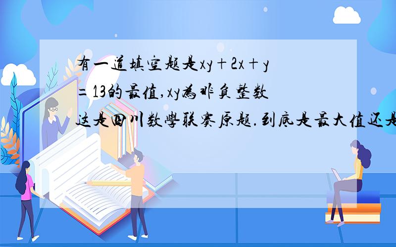 有一道填空题是xy+2x+y=13的最值,xy为非负整数这是四川数学联赛原题.到底是最大值还是最小值.不用写回答.告诉我失球最大值还是最小值?