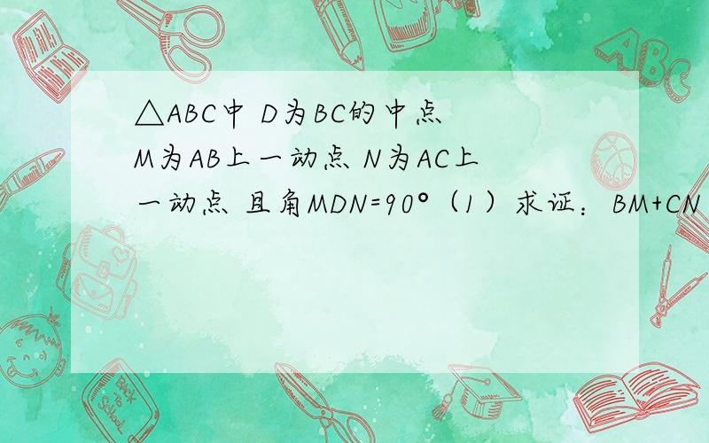 △ABC中 D为BC的中点 M为AB上一动点 N为AC上一动点 且角MDN=90°（1）求证：BM+CN＞MN（2） 若M在AB的延长线上 N在AC的延长线上 其他条件不变 (1)中结论是否仍然成立?（3） 若点M在BA的延长线上 点N