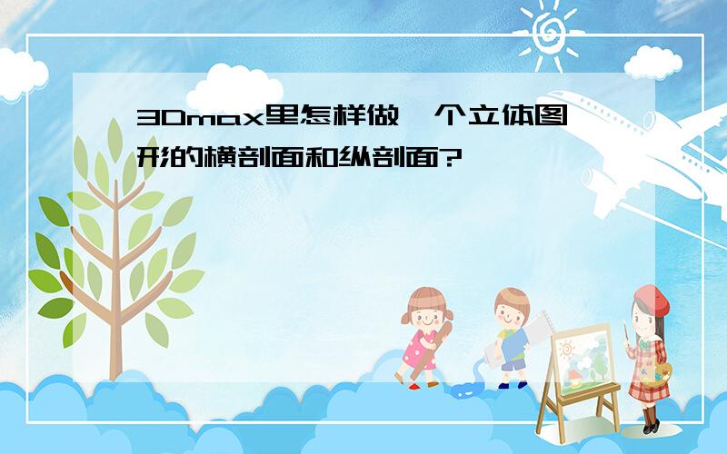 3Dmax里怎样做一个立体图形的横剖面和纵剖面?