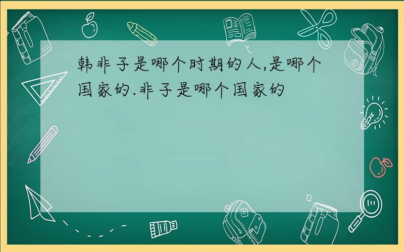 韩非子是哪个时期的人,是哪个国家的.非子是哪个国家的