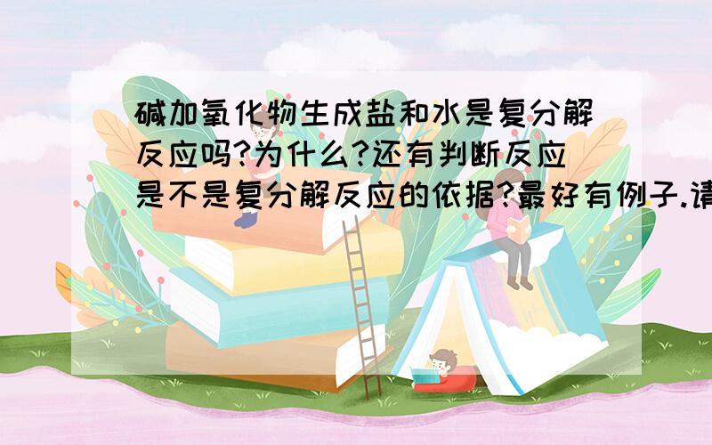 碱加氧化物生成盐和水是复分解反应吗?为什么?还有判断反应是不是复分解反应的依据?最好有例子.请碱加氧化物生成盐和水是复分解反应吗?为什么? 还有判断反应是不是复分解反应的依据?