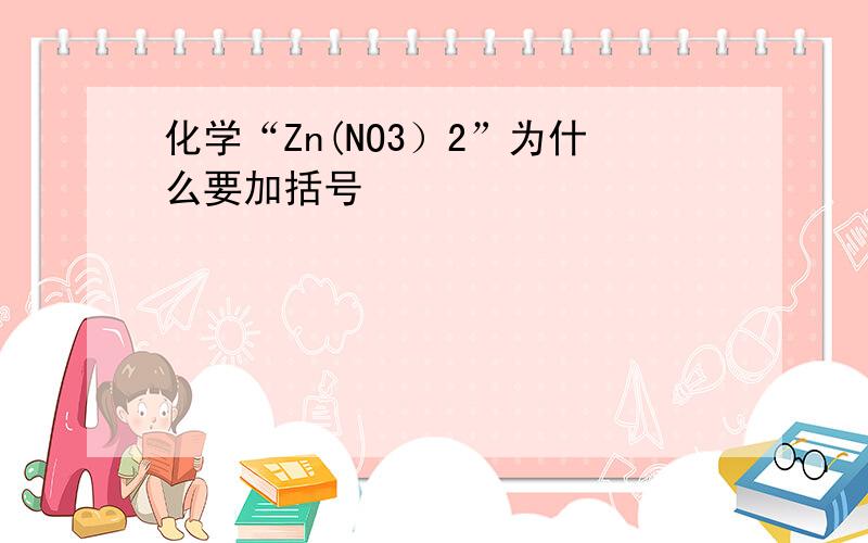 化学“Zn(NO3）2”为什么要加括号